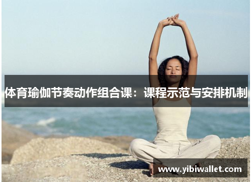 体育瑜伽节奏动作组合课:课程示范与安排机制